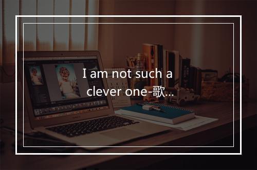 I am not such a clever one-歌词_9