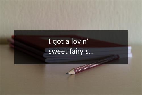 I got a lovin' sweet fairy she treats me nice and kind -歌词