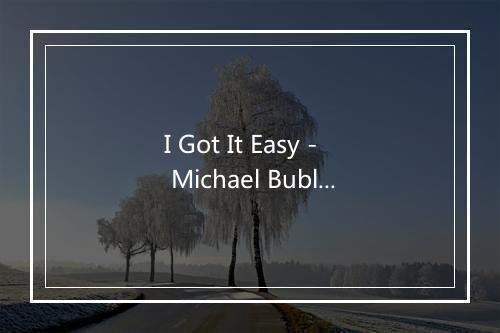 I Got It Easy - Michael Bublé (麦可·布雷)-歌词