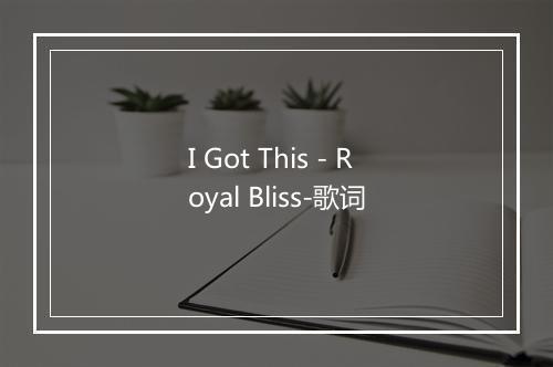 I Got This - Royal Bliss-歌词