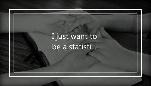 I just want to be a statistic-歌词