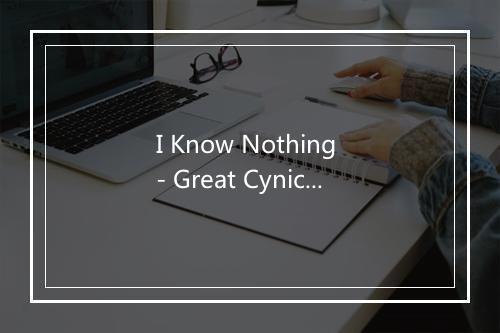 I Know Nothing - Great Cynics-歌词