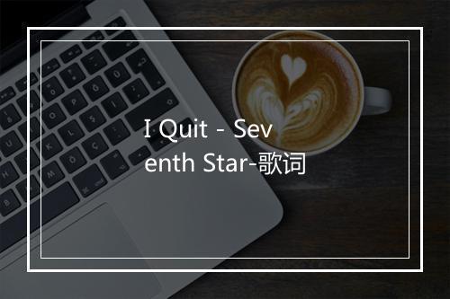 I Quit - Seventh Star-歌词