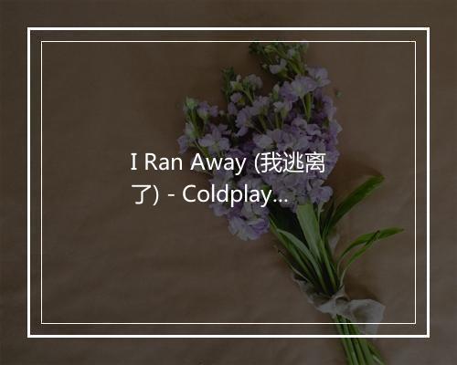 I Ran Away (我逃离了) - Coldplay (酷玩乐队)-歌词