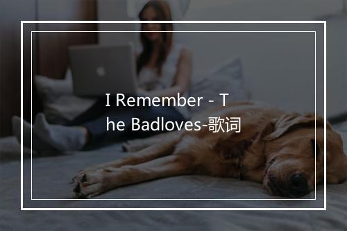 I Remember - The Badloves-歌词