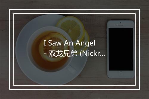 I Saw An Angel - 双龙兄弟 (Nickris)-歌词