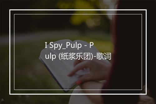 I Spy_Pulp - Pulp (纸浆乐团)-歌词