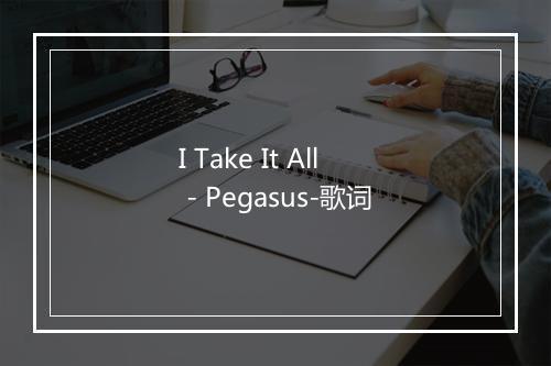 I Take It All - Pegasus-歌词