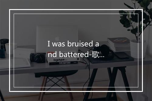 I was bruised and battered-歌词