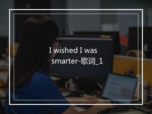 I wished I was smarter-歌词_1