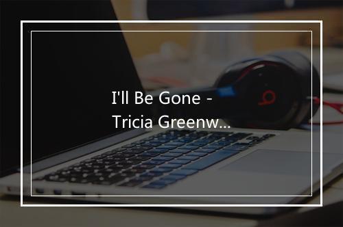 I'll Be Gone - Tricia Greenwood-歌词