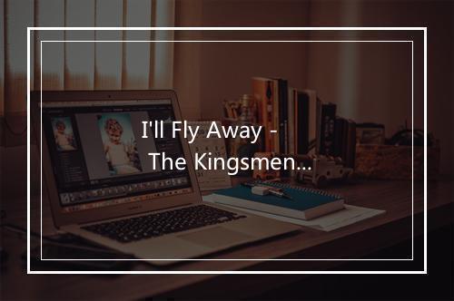 I'll Fly Away - The Kingsmen-歌词