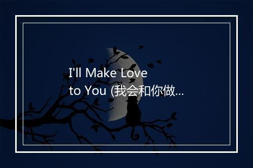 I'll Make Love to You (我会和你做爱的) - The Hit Co