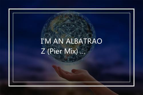 I'M AN ALBATRAOZ (Pier Mix) - DJ SPACE'C-歌词