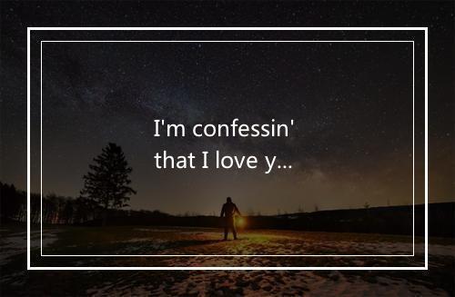 I'm confessin' that I love you-歌词_2