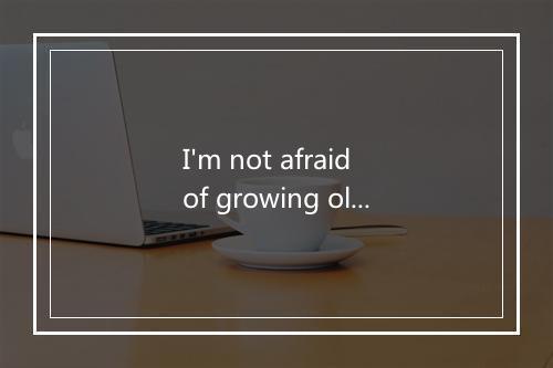 I'm not afraid of growing old-歌词