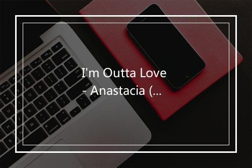 I'm Outta Love - Anastacia (安娜塔西亚)-歌词