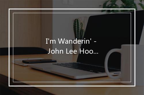 I'm Wanderin' - John Lee Hooker (约翰·李·胡克)-歌词