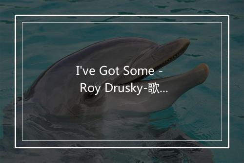 I've Got Some - Roy Drusky-歌词_1