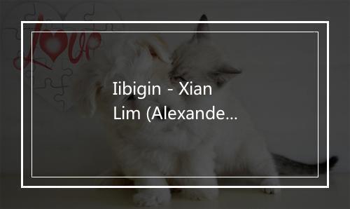 Iibigin - Xian Lim (Alexander Xian Cruz Lim Uy)-歌词