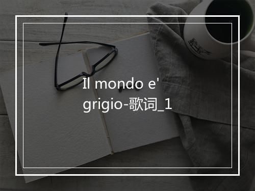 Il mondo e' grigio-歌词_1