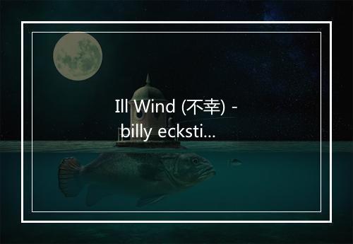 Ill Wind (不幸) - billy eckstine-歌词