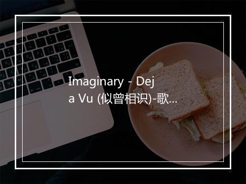 Imaginary - Deja Vu (似曾相识)-歌词