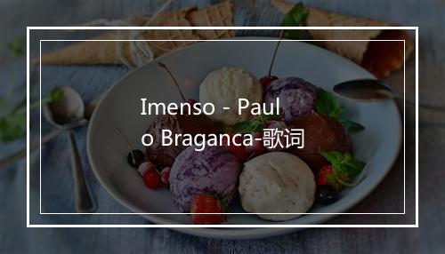 Imenso - Paulo Braganca-歌词