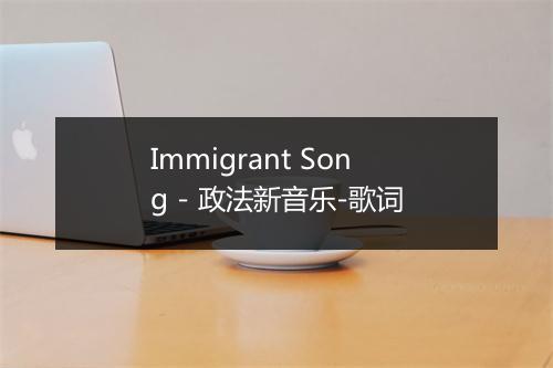 Immigrant Song - 政法新音乐-歌词