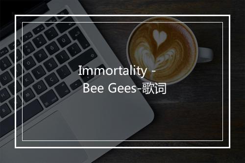 Immortality - Bee Gees-歌词