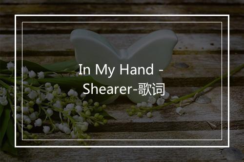 In My Hand - Shearer-歌词