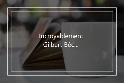 Incroyablement - Gilbert Bécaud-歌词