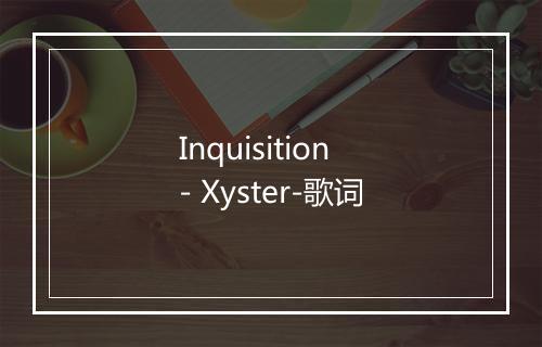 Inquisition - Xyster-歌词