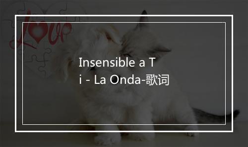 Insensible a Ti - La Onda-歌词