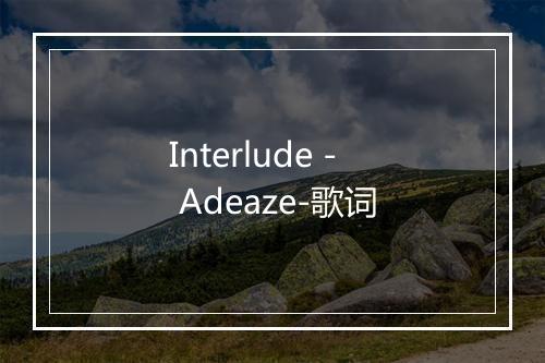 Interlude - Adeaze-歌词