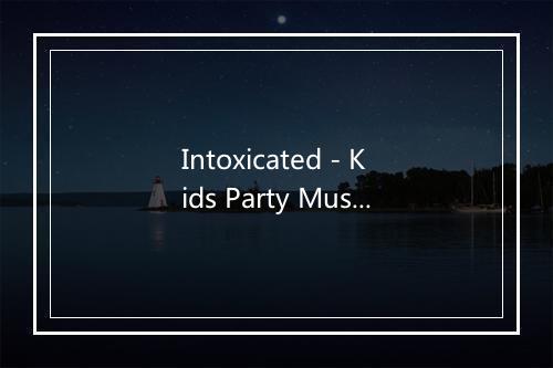 Intoxicated - Kids Party Music Players-歌词