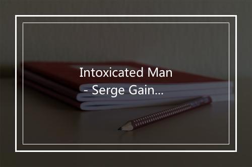 Intoxicated Man - Serge Gainsbourg (赛日·甘斯布)-歌词