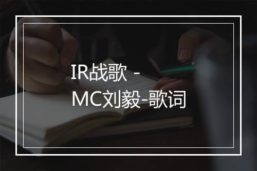 IR战歌 - MC刘毅-歌词