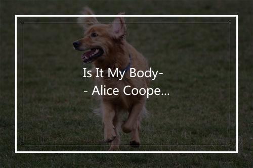 Is It My Body- - Alice Cooper (爱丽丝·库珀)-歌词