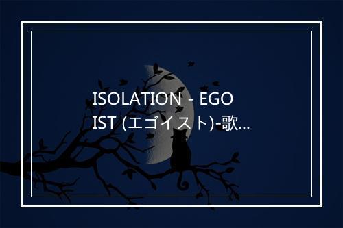 ISOLATION - EGOIST (エゴイスト)-歌词