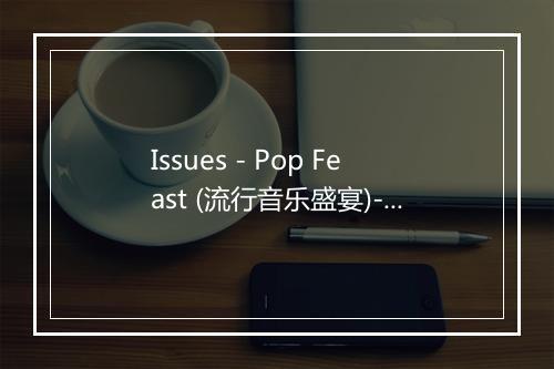 Issues - Pop Feast (流行音乐盛宴)-歌词