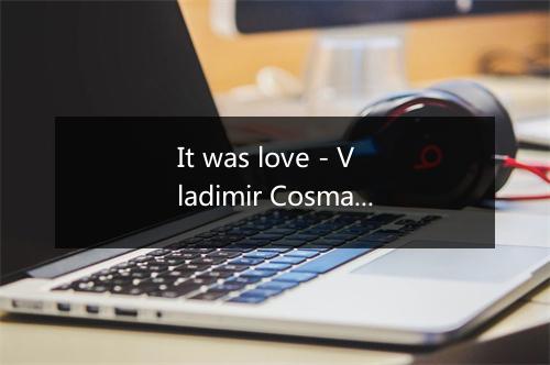 It was love - Vladimir Cosma-歌词