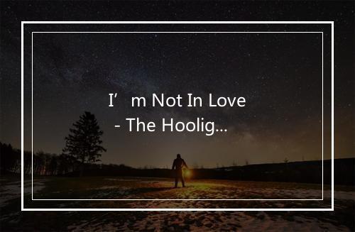 I’m Not In Love - The Hooligans-歌词