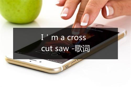 I＇m a crosscut saw -歌词