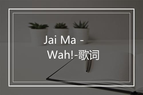 Jai Ma - Wah!-歌词