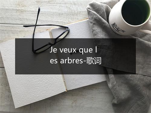 Je veux que les arbres-歌词