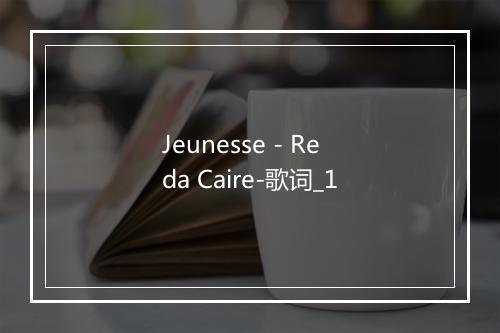 Jeunesse - Reda Caire-歌词_1