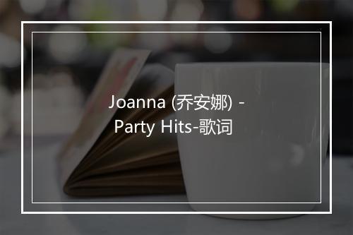 Joanna (乔安娜) - Party Hits-歌词