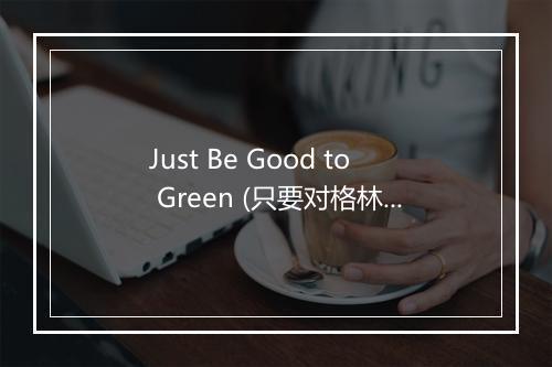 Just Be Good to Green (只要对格林好) (194 BPM) - Xtreme Cardio Workout Music-歌词