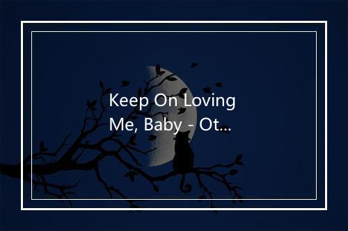 Keep On Loving Me, Baby - Otis Rush (奥蒂斯·拉什)-歌词